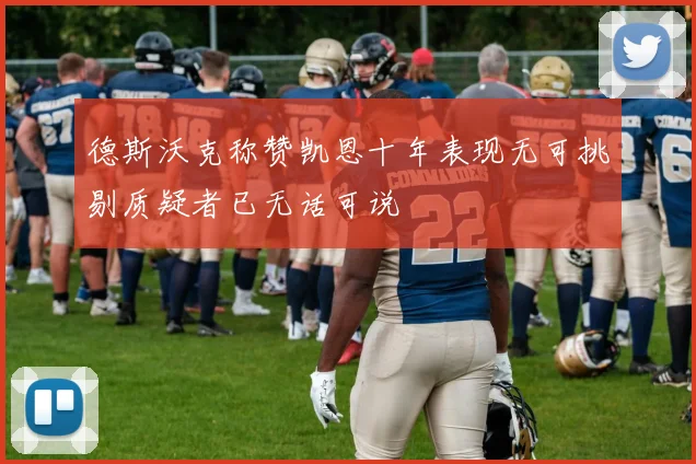 德斯沃克称赞凯恩十年表现无可挑剔质疑者已无话可说