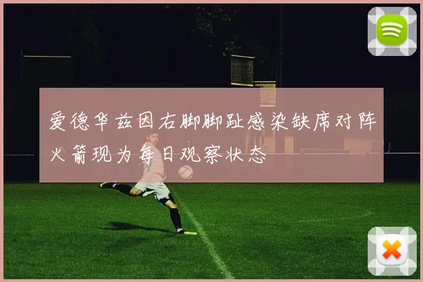 爱德华兹因右脚脚趾感染缺席对阵火箭现为每日观察状态