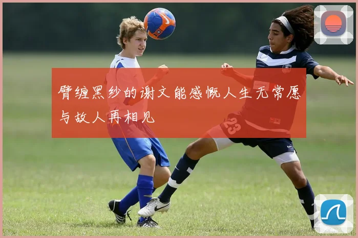 臂缠黑纱的谢文能感慨人生无常愿与故人再相见