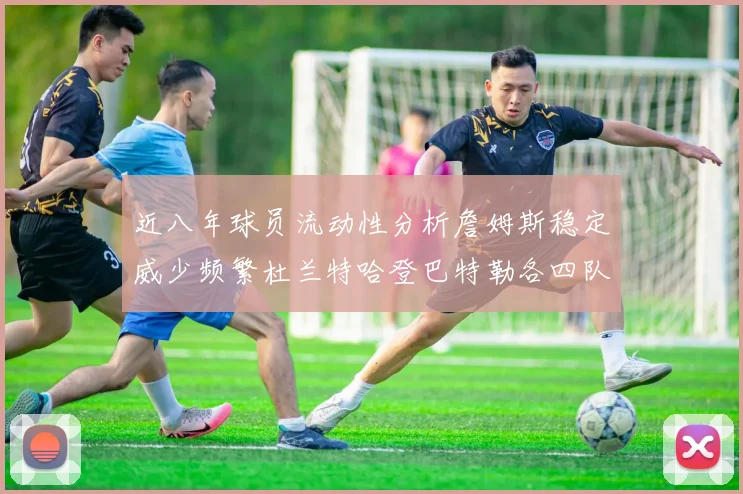 近八年球员流动性分析詹姆斯稳定威少频繁杜兰特哈登巴特勒各四队