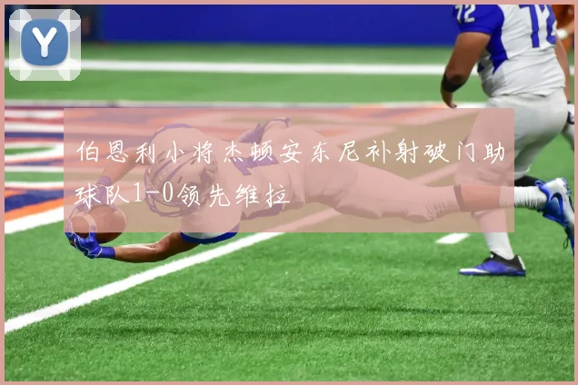 伯恩利小将杰顿安东尼补射破门助球队1-0领先维拉