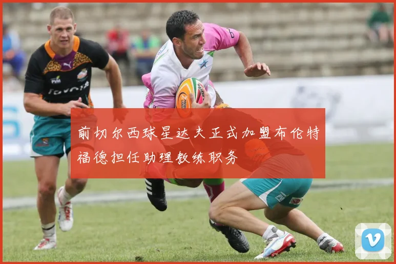 前切尔西球星达夫正式加盟布伦特福德担任助理教练职务
