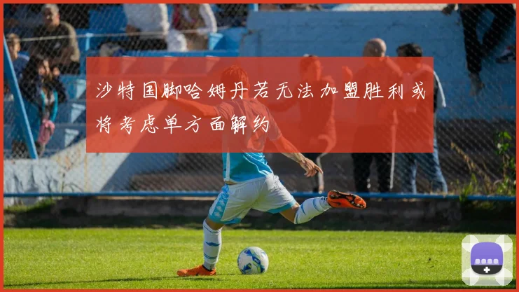沙特国脚哈姆丹若无法加盟胜利或将考虑单方面解约