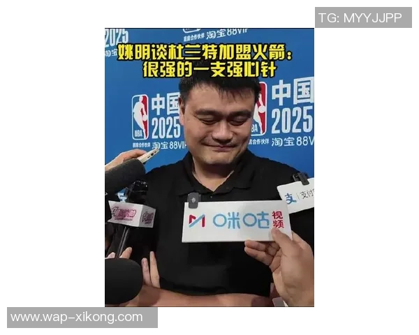 姚明称杜兰特加盟火箭为球队注入强心剂新赛季充满期待与看点